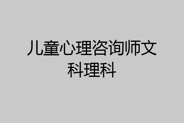 儿童心理咨询师文科理科
