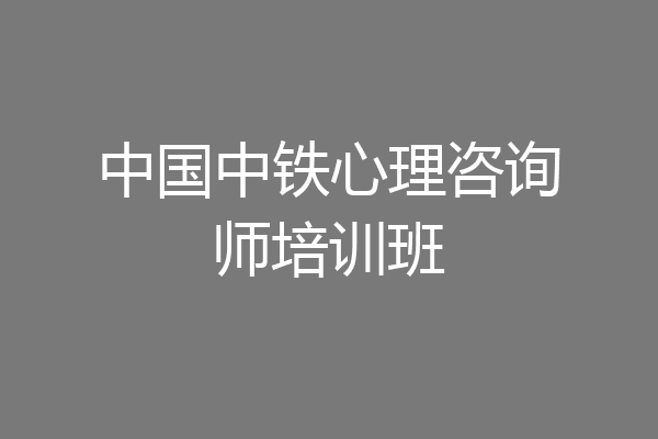 中国中铁心理咨询师培训班
