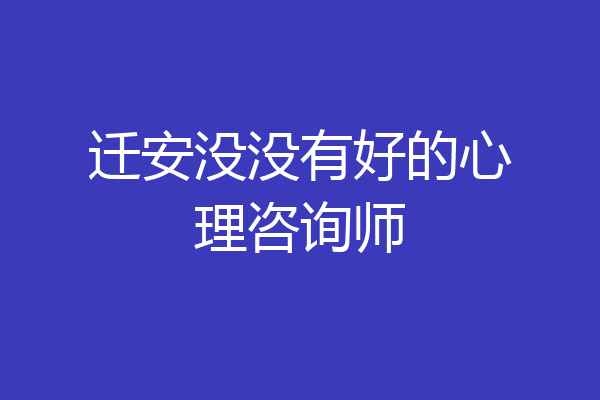 迁安没没有好的心理咨询师