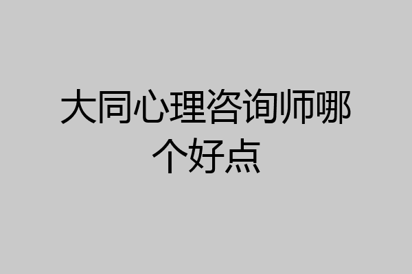 大同心理咨询师哪个好点