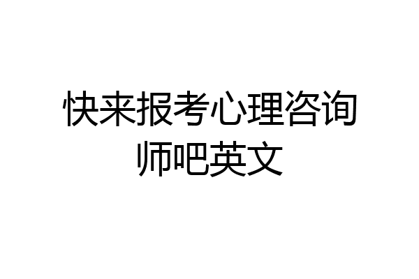 快来报考心理咨询师吧英文