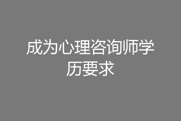 成为心理咨询师学历要求