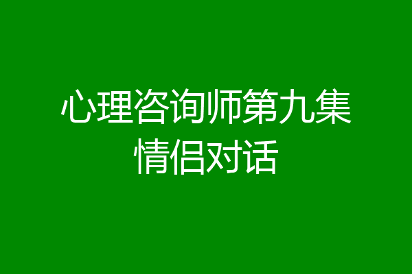 心理咨询师第九集情侣对话