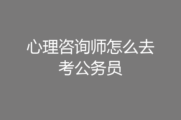 心理咨询师怎么去考公务员