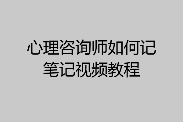 心理咨询师如何记笔记视频教程