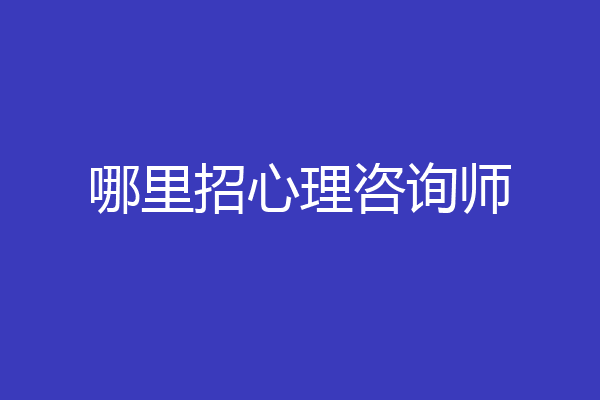 哪里招心理咨询师