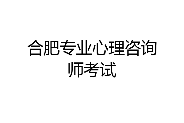 合肥专业心理咨询师考试