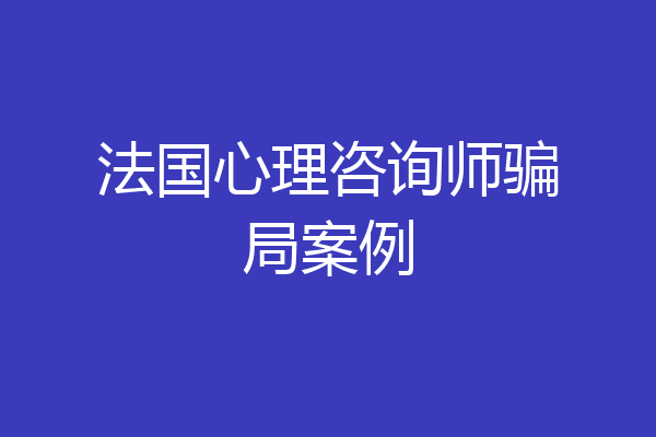 法国心理咨询师骗局案例