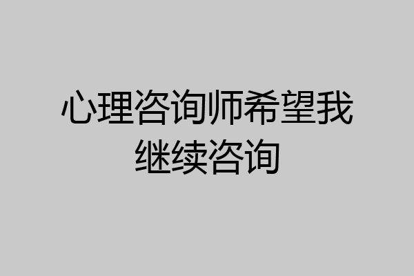 心理咨询师希望我继续咨询
