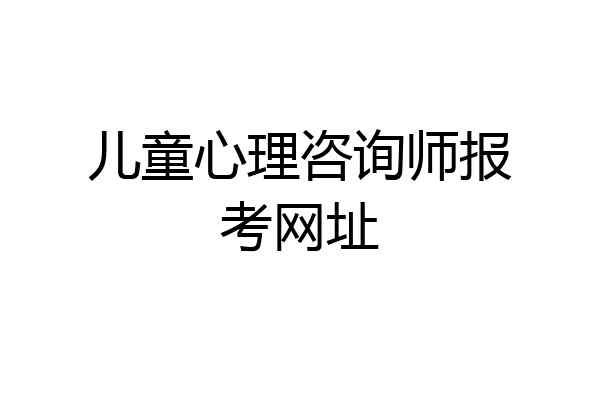 儿童心理咨询师报考网址