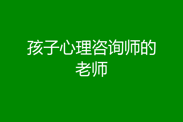 孩子心理咨询师的老师