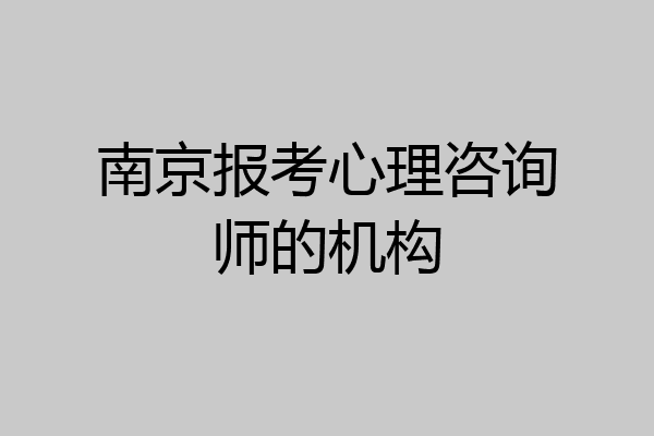 南京报考心理咨询师的机构