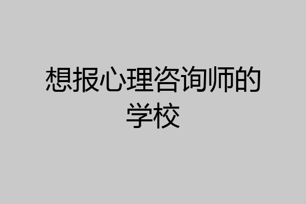 想报心理咨询师的学校