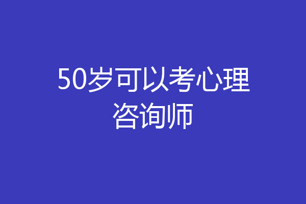 50岁可以考心理咨询师