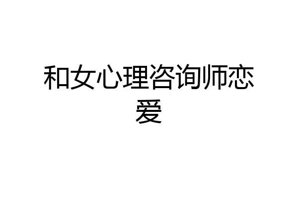 和女心理咨询师恋爱