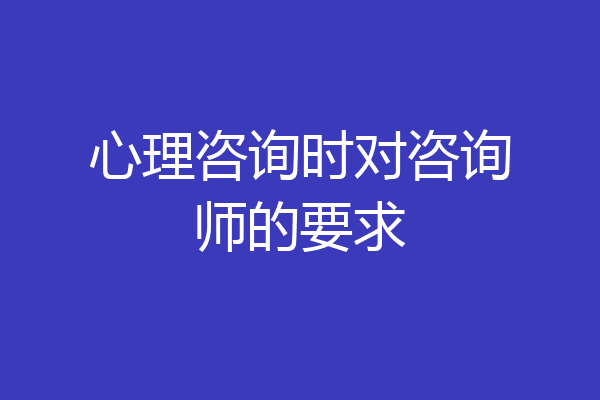 心理咨询时对咨询师的要求