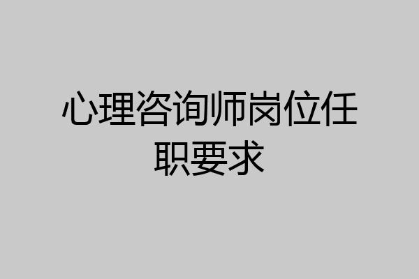 心理咨询师岗位任职要求