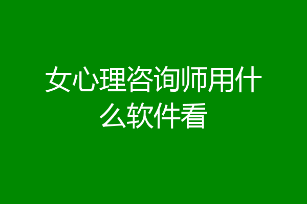 女心理咨询师用什么软件看