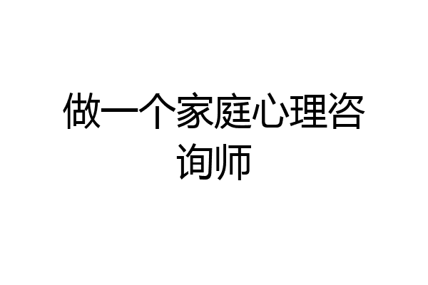 做一个家庭心理咨询师