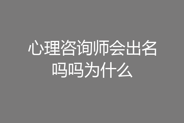 心理咨询师会出名吗吗为什么