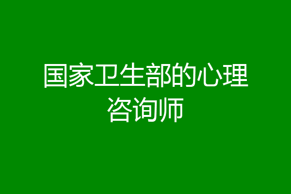 国家卫生部的心理咨询师