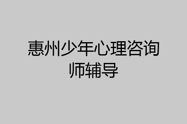 惠州少年心理咨询师辅导