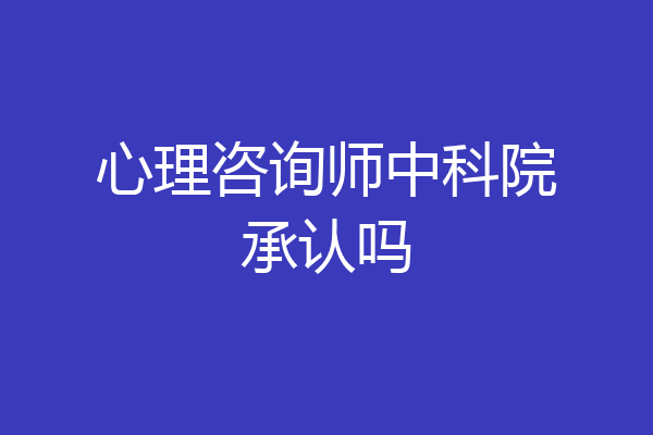 心理咨询师中科院承认吗