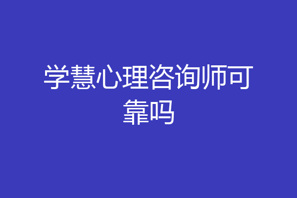学慧心理咨询师可靠吗