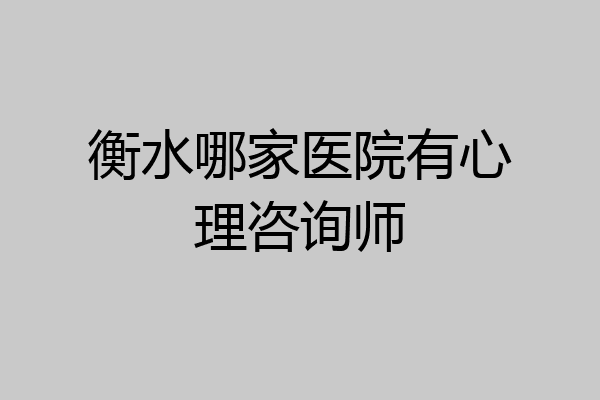 衡水哪家医院有心理咨询师