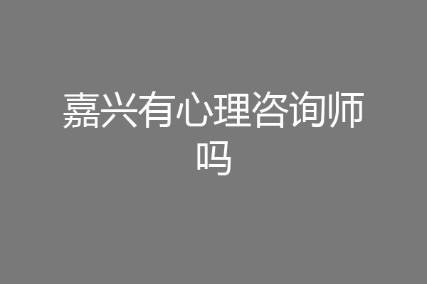 嘉兴有心理咨询师吗
