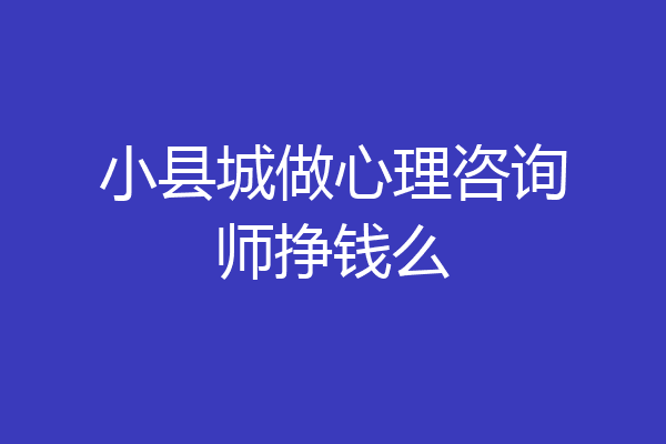 小县城做心理咨询师挣钱么