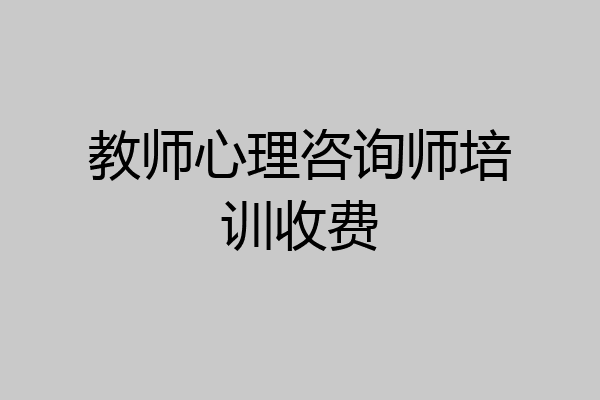 教师心理咨询师培训收费