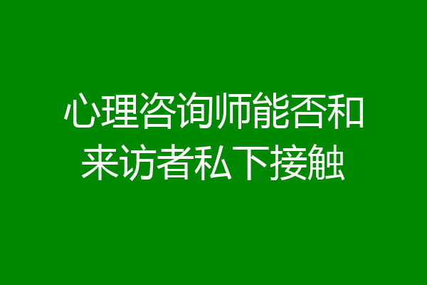 心理咨询师能否和来访者私下接触