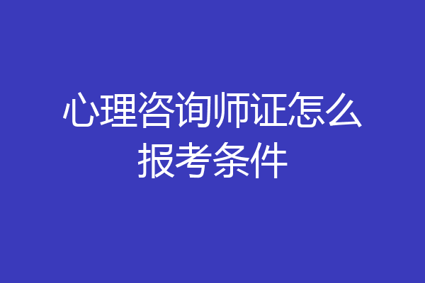 心理咨询师证怎么报考条件
