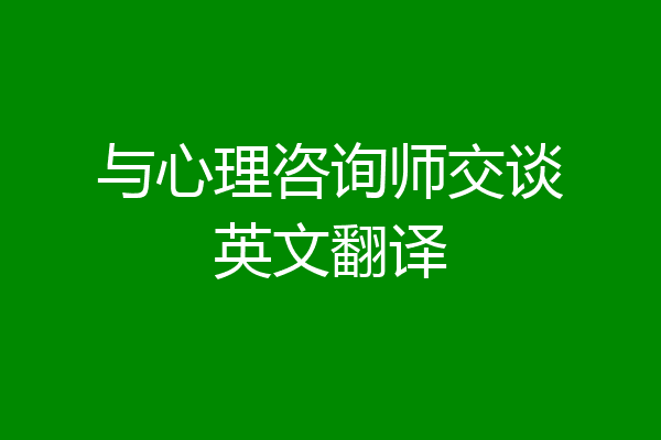 与心理咨询师交谈英文翻译