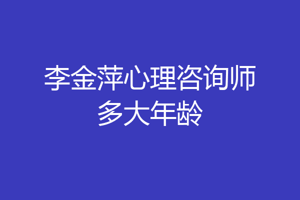 李金萍心理咨询师多大年龄