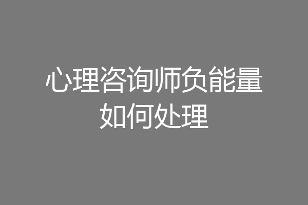 心理咨询师负能量如何处理