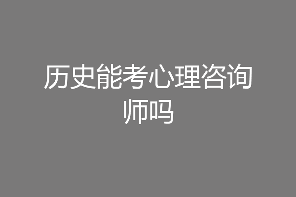 历史能考心理咨询师吗