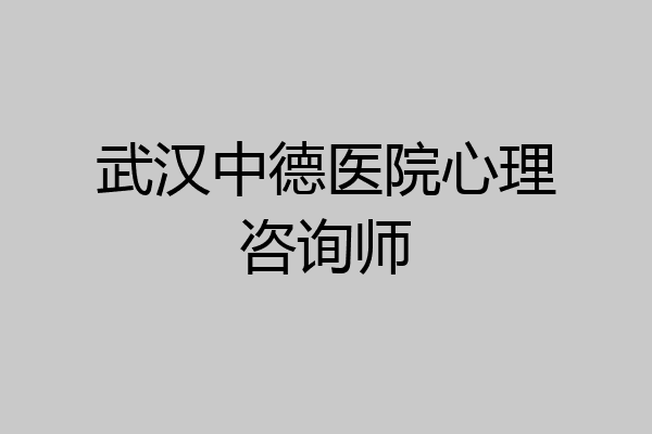 武汉中德医院心理咨询师