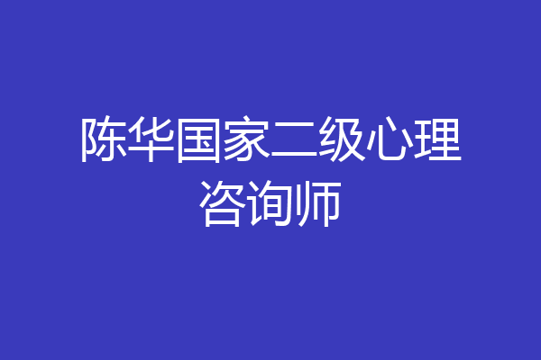 陈华国家二级心理咨询师