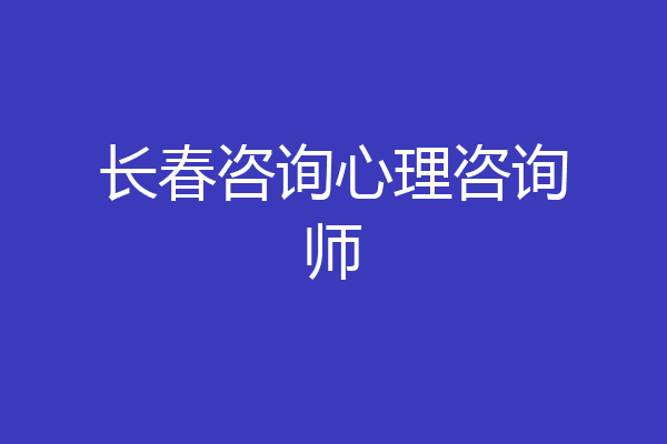 长春咨询心理咨询师