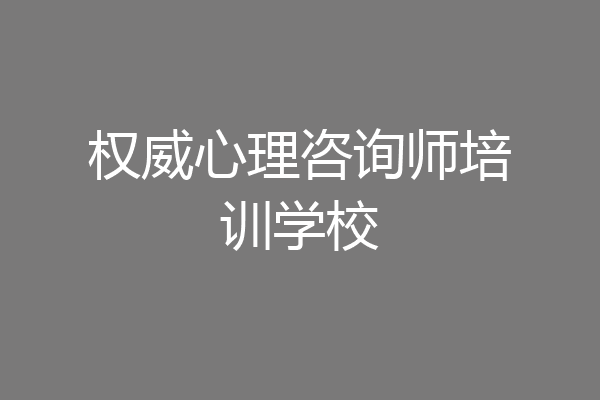 权威心理咨询师培训学校