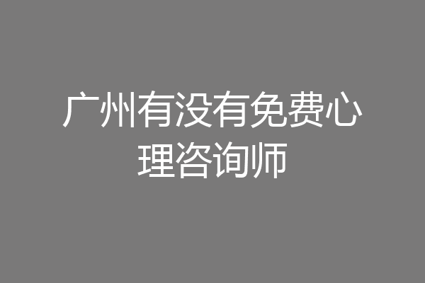 广州有没有免费心理咨询师
