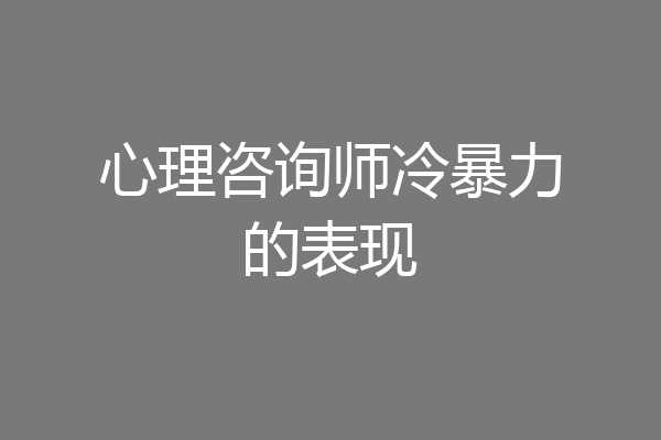 心理咨询师冷暴力的表现