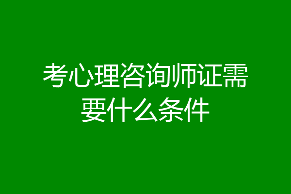 考心理咨询师证需要什么条件