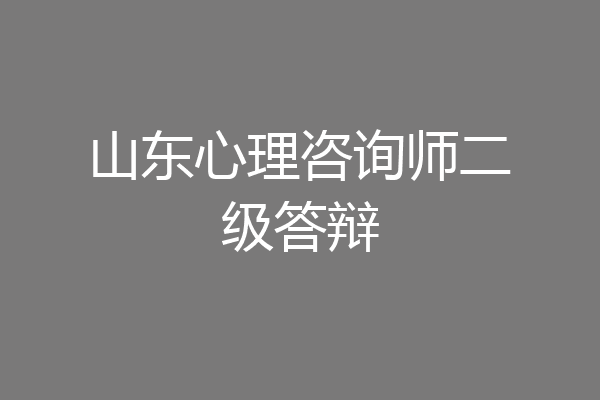 山东心理咨询师二级答辩