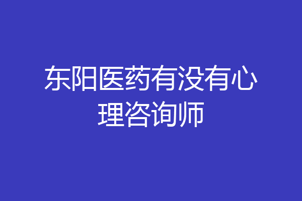 东阳医药有没有心理咨询师