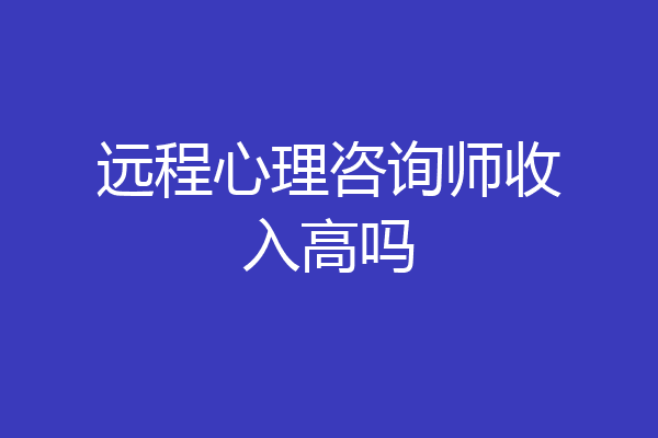 远程心理咨询师收入高吗