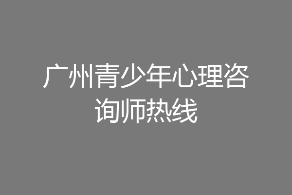 广州青少年心理咨询师热线