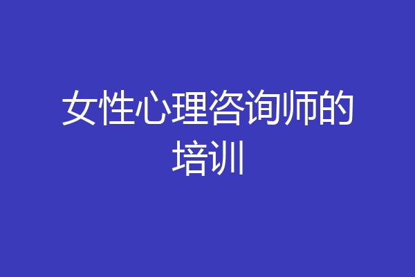 女性心理咨询师的培训